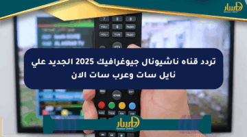 تردد قناة ناشيونال جيوغرافيك 2025 الجديد على نايل سات وعرب سات الآن